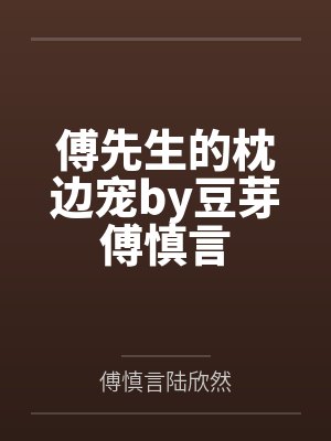 傅先生的枕边宠by豆芽傅慎言 傅先生的枕边宠by豆芽傅慎言