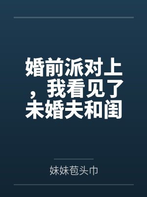 婚前派对上,我看见了未婚夫和闺蜜们的群聊 婚前派对上,我看见了未婚夫和闺蜜们的群聊