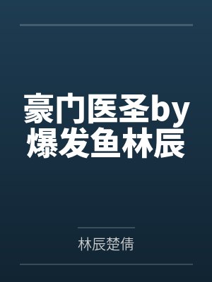 豪门医圣by爆发鱼林辰 豪门医圣by爆发鱼林辰