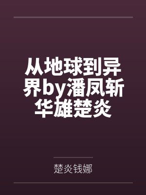 从地球到异界by潘凤斩华雄楚炎 从地球到异界by潘凤斩华雄楚炎