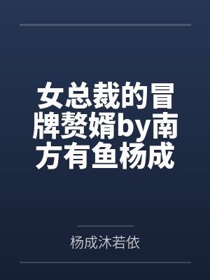 女总裁的冒牌赘婿by南方有鱼杨成 女总裁的冒牌赘婿by南方有鱼杨成