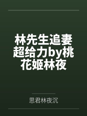 林先生追妻超给力by桃花姬林夜 林先生追妻超给力by桃花姬林夜