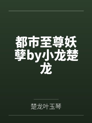 都市至尊妖孽by小龙楚龙 都市至尊妖孽by小龙楚龙