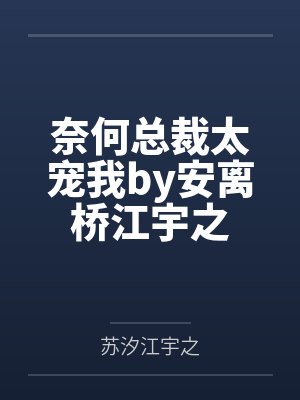 奈何总裁太宠我by安离桥江宇之 奈何总裁太宠我by安离桥江宇之