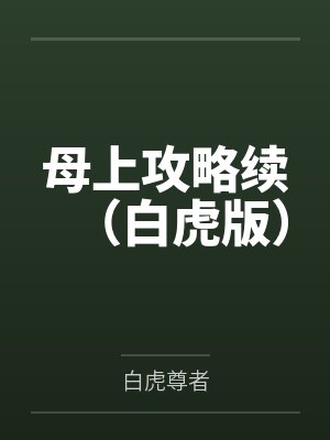 母上攻略续(白虎版)by白虎尊者笔趣阁无弹窗 母上攻略续(白虎版)by白虎尊者笔趣阁无弹窗