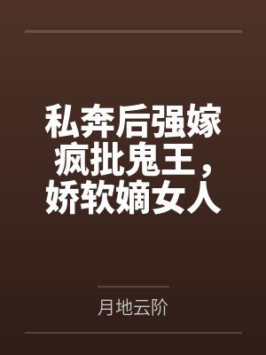 私奔后强嫁疯批鬼王,娇软嫡女人设崩了 私奔后强嫁疯批鬼王,娇软嫡女人设崩了