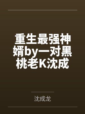 重生最强神婿by一对黑桃老K沈成龙 重生最强神婿by一对黑桃老K沈成龙