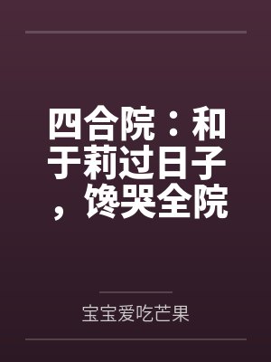 四合院:和于莉过日子,馋哭全院 四合院:和于莉过日子,馋哭全院