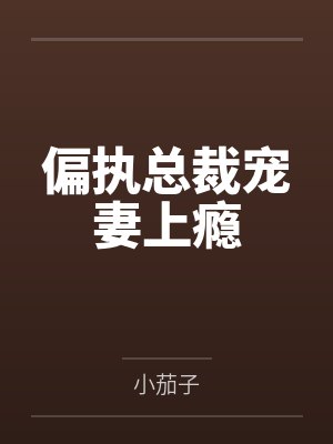 偏执总裁宠妻上瘾 偏执总裁宠妻上瘾