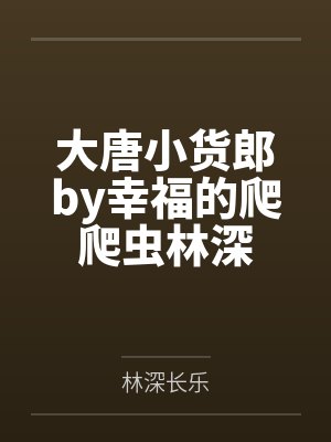 大唐小货郎by幸福的爬爬虫林深 大唐小货郎by幸福的爬爬虫林深