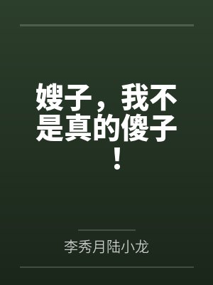 嫂子,我不是真的傻子! 嫂子,我不是真的傻子!