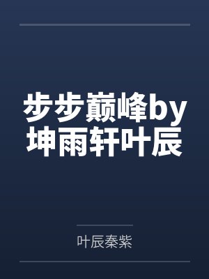 步步巅峰by坤雨轩叶辰