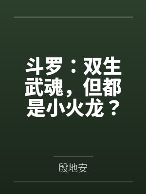 斗罗:双生武魂,但都是小火龙? 斗罗:双生武魂,但都是小火龙?