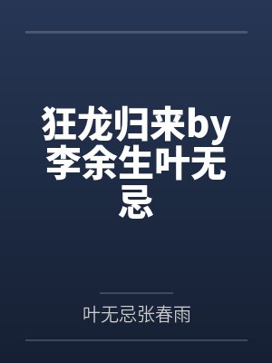 狂龙归来by李余生叶无忌 狂龙归来by李余生叶无忌