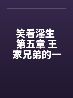 笑看淫生 第五章 王家兄弟的一天 2 (不能错过的好文) 笑看淫生 第五章 王家兄弟的一天 2 (不能错过的好文)