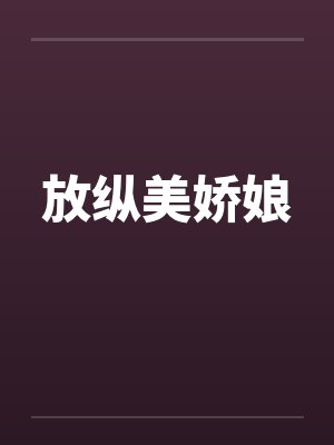 放纵美娇娘 放纵美娇娘