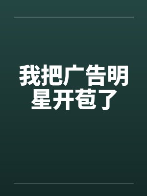 我把广告明星开苞了 我把广告明星开苞了