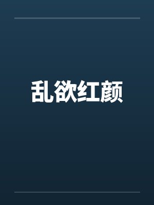 乱欲红颜 乱欲红颜