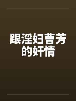 跟淫妇曹芳的奸情 跟淫妇曹芳的奸情