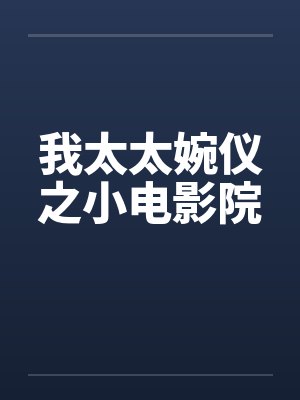 我太太婉仪之小电影院 我太太婉仪之小电影院