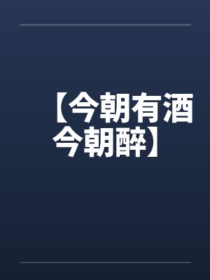 【今朝有酒今朝醉】 【今朝有酒今朝醉】