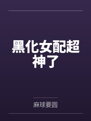 黑化女配超神了 黑化女配超神了