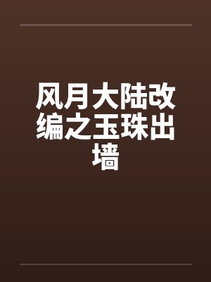 风月大陆改编之玉珠出墙 风月大陆改编之玉珠出墙