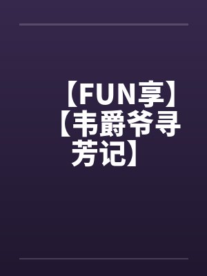 【FUN享】【韦爵爷寻芳记】 【FUN享】【韦爵爷寻芳记】