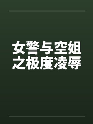 女警与空姐之极度凌辱 女警与空姐之极度凌辱