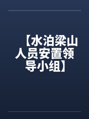 【水泊梁山人员安置领导小组】 【水泊梁山人员安置领导小组】