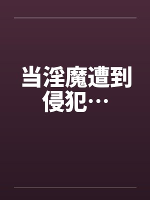 当淫魔遭到侵犯… 当淫魔遭到侵犯…