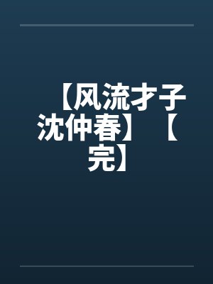 【风流才子沈仲春】【完】 【风流才子沈仲春】【完】