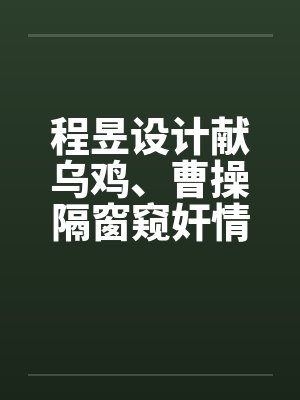 程昱设计献乌鸡、曹操隔窗窥奸情 程昱设计献乌鸡、曹操隔窗窥奸情