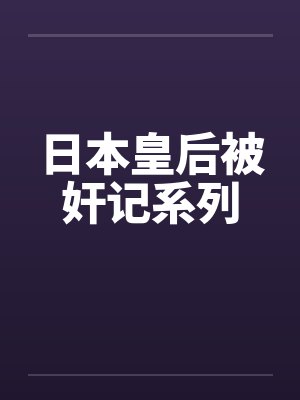 日本皇后被奸记系列 日本皇后被奸记系列