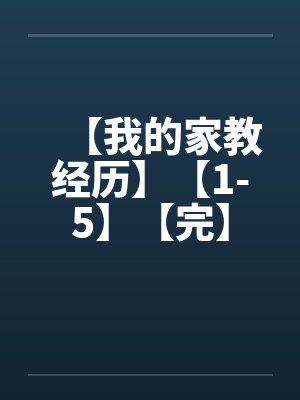 【我的家教经历】【1-5】【完】 【我的家教经历】【1-5】【完】