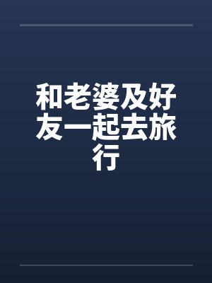 和老婆及好友一起去旅行 和老婆及好友一起去旅行