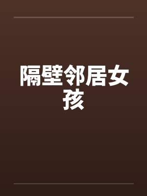 隔壁邻居女孩 隔壁邻居女孩