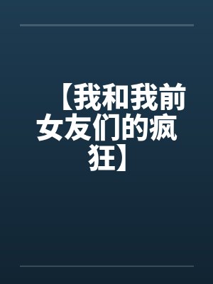 【我和我前女友们的疯狂】 【我和我前女友们的疯狂】