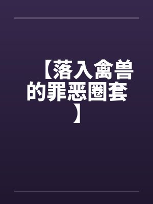 【落入禽兽的罪恶圈套】 【落入禽兽的罪恶圈套】
