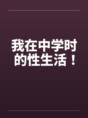我在中学时的性生活! 我在中学时的性生活!