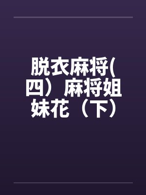 脱衣麻将(四)麻将姐妹花(下) 脱衣麻将(四)麻将姐妹花(下)