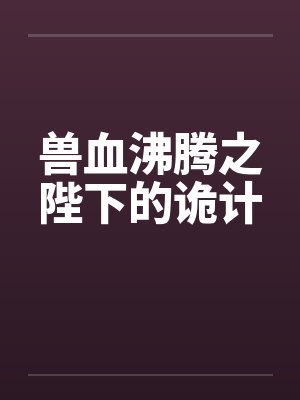 兽血沸腾之陛下的诡计