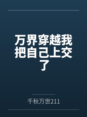 万界穿越我把自己上交了 万界穿越我把自己上交了