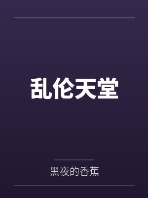 乱伦天堂by黑夜的香蕉笔趣阁无弹窗 乱伦天堂by黑夜的香蕉笔趣阁无弹窗