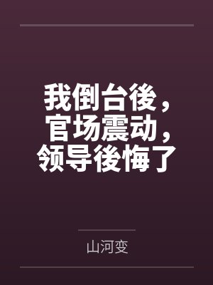 我倒台後,官场震动,领导後悔了by山河变 我倒台後,官场震动,领导後悔了by山河变