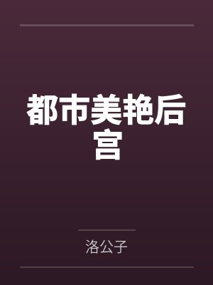 都市美艳后宫by洛公子笔趣阁无弹窗 都市美艳后宫by洛公子笔趣阁无弹窗