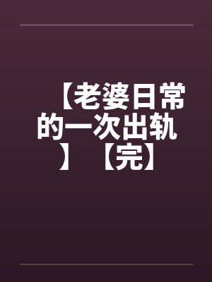 【老婆日常的一次出轨】【完】