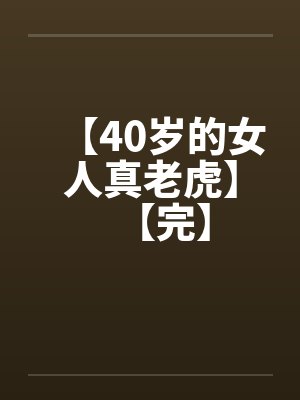 【40岁的女人真老虎】【完】 【40岁的女人真老虎】【完】
