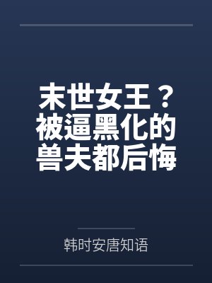 末世女王?被逼黑化的兽夫都后悔了 末世女王?被逼黑化的兽夫都后悔了