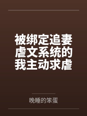 被绑定追妻虐文系统的我主动求虐 被绑定追妻虐文系统的我主动求虐